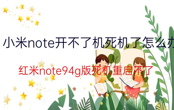 小米note开不了机死机了怎么办 红米note94g版死机重启不了？